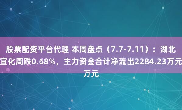股票配资平台代理 本周盘点（7.7-7.11）：湖北宜化周跌0.68%，主力资金合计净流出2284.23万元