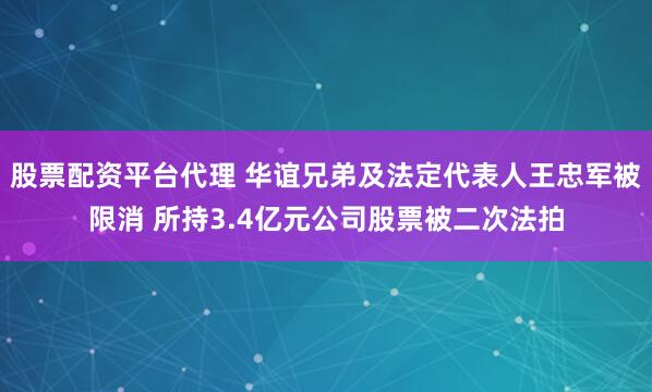 股票配资平台代理 华谊兄弟及法定代表人王忠军被限消 所持3.4亿元公司股票被二次法拍